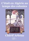 Ebook - Histoire - C'était en Algérie au temps des colonies - Chérif Arbouz